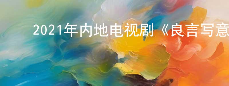 ﻿陈阿明的网络影视资源,﻿2021年内地电视剧《良言写意》第32集[国语字幕]迅雷下载_电影天堂